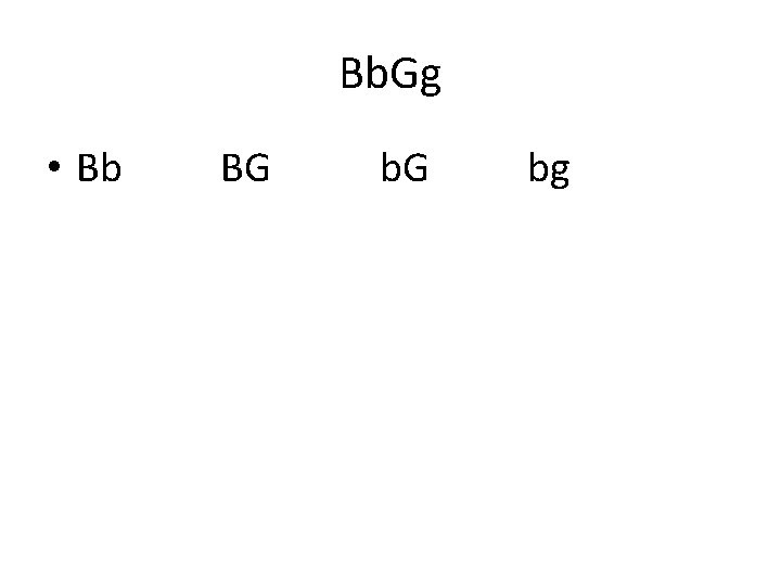 Bb. Gg • Bb BG b. G bg 