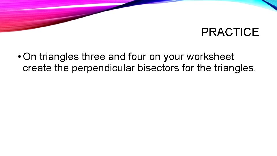 PRACTICE • On triangles three and four on your worksheet create the perpendicular bisectors