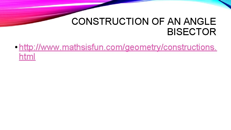 CONSTRUCTION OF AN ANGLE BISECTOR • http: //www. mathsisfun. com/geometry/constructions. html 