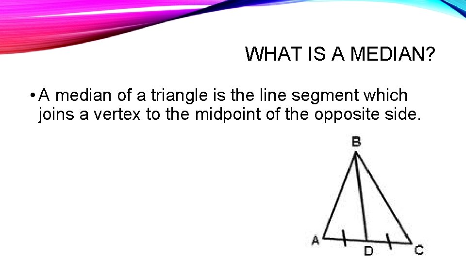 WHAT IS A MEDIAN? • A median of a triangle is the line segment