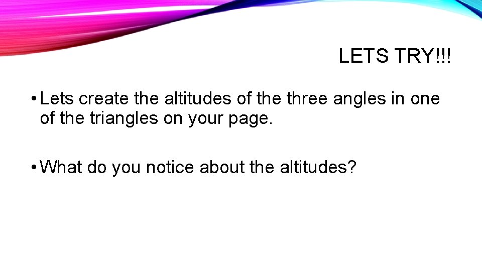 LETS TRY!!! • Lets create the altitudes of the three angles in one of