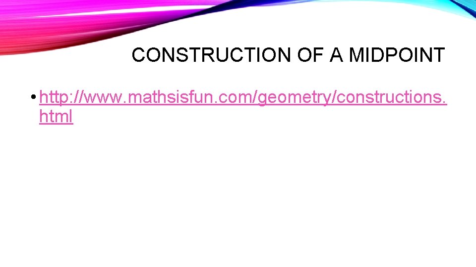 CONSTRUCTION OF A MIDPOINT • http: //www. mathsisfun. com/geometry/constructions. html 