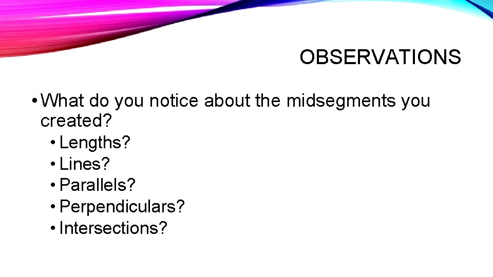 OBSERVATIONS • What do you notice about the midsegments you created? • Lengths? •