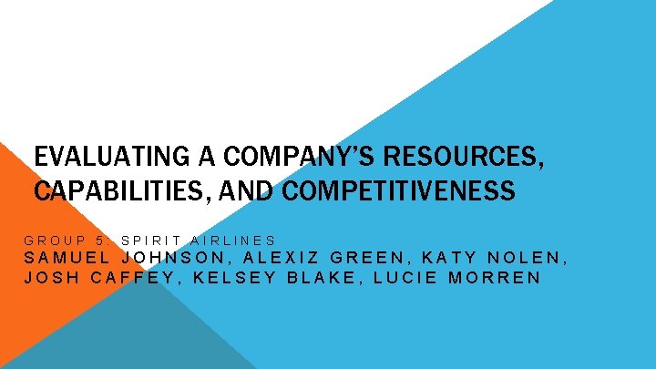 EVALUATING A COMPANY’S RESOURCES, CAPABILITIES, AND COMPETITIVENESS GROUP 5: SPIRIT AIRLINES SAMUEL JOHNSON, ALEXIZ