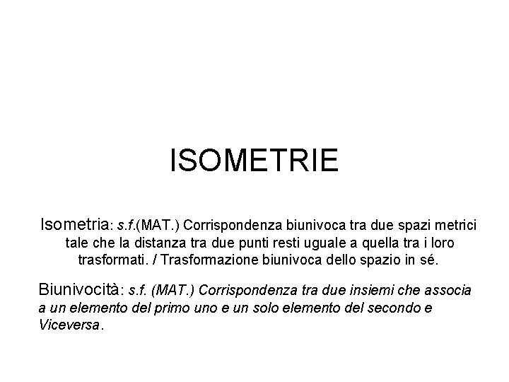 ISOMETRIE Isometria: s. f. (MAT. ) Corrispondenza biunivoca tra due spazi metrici tale che