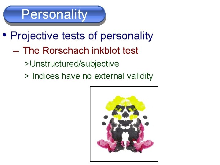 Personality • Projective tests of personality – The Rorschach inkblot test > Unstructured/subjective >