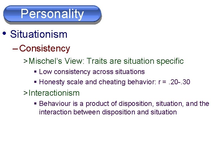 Personality • Situationism – Consistency > Mischel’s View: Traits are situation specific § Low