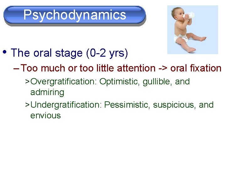 Psychodynamics • The oral stage (0 -2 yrs) – Too much or too little