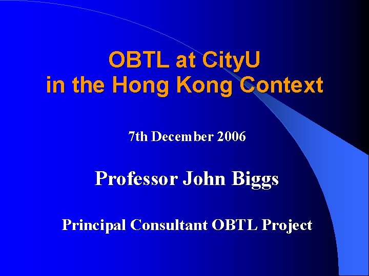 OBTL at City. U in the Hong Kong Context 7 th December 2006 Professor