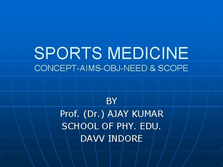 SPORTS MEDICINE CONCEPT-AIMS-OBJ-NEED & SCOPE BY Prof. (Dr. ) AJAY KUMAR SCHOOL OF PHY.