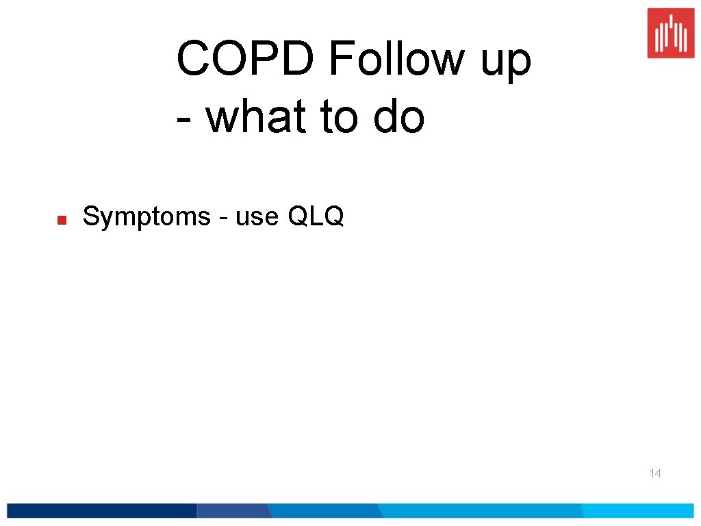 COPD Follow up - what to do Symptoms - use QLQ 14 
