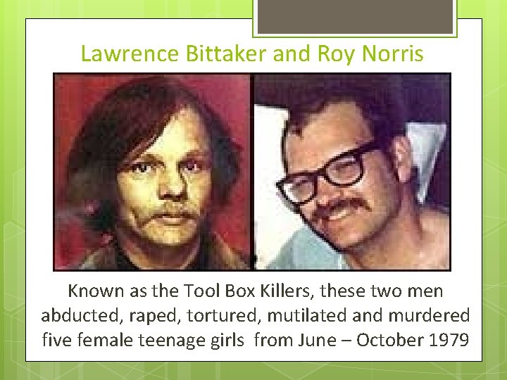 Lawrence Bittaker and Roy Norris Known as the Tool Box Killers, these two men Lawrence Bittaker and Roy Norris Known as the Tool Box Killers, these two men
