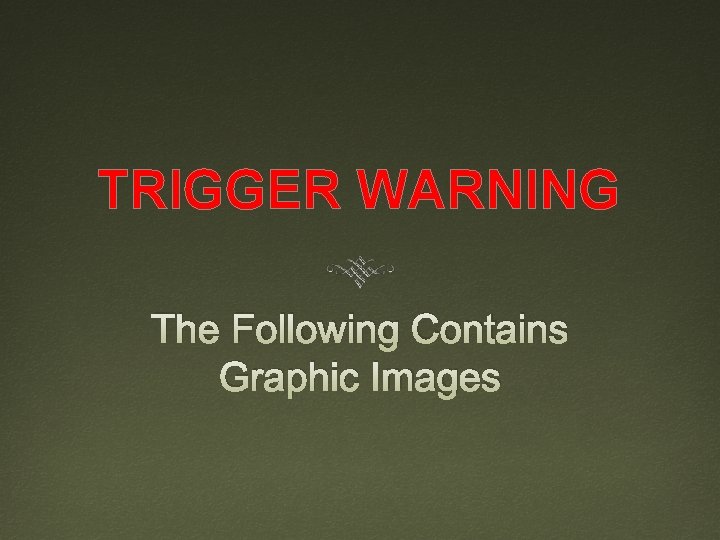TRIGGER WARNING The Following Contains Graphic Images TRIGGER WARNING The Following Contains Graphic Images