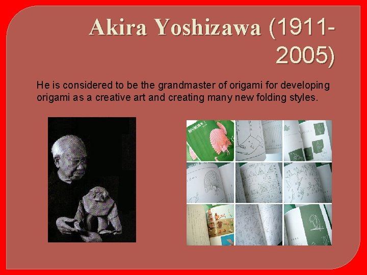 Akira Yoshizawa (19112005) He is considered to be the grandmaster of origami for developing