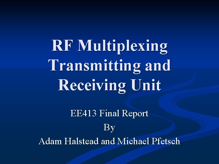 RF Multiplexing Transmitting and Receiving Unit EE 413 Final Report By Adam Halstead and RF Multiplexing Transmitting and Receiving Unit EE 413 Final Report By Adam Halstead and