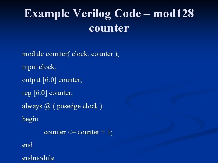 Example Verilog Code – mod 128 counter module counter( clock, counter ); input clock; Example Verilog Code – mod 128 counter module counter( clock, counter ); input clock;