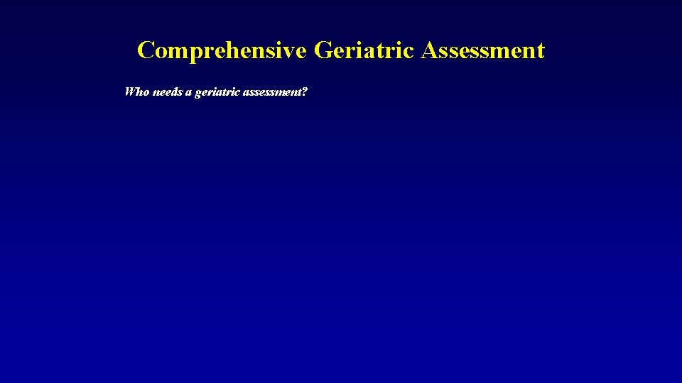 Comprehensive Geriatric Assessment Who needs a geriatric assessment? 