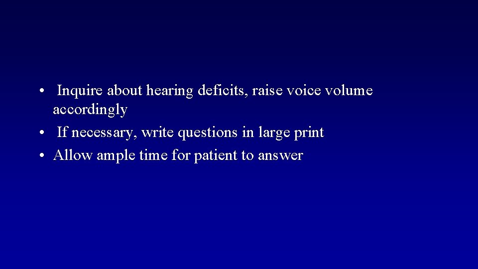  • Inquire about hearing deficits, raise voice volume accordingly • If necessary, write