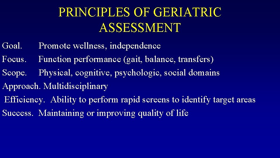 PRINCIPLES OF GERIATRIC ASSESSMENT Goal. Promote wellness, independence Focus. Function performance (gait, balance, transfers)