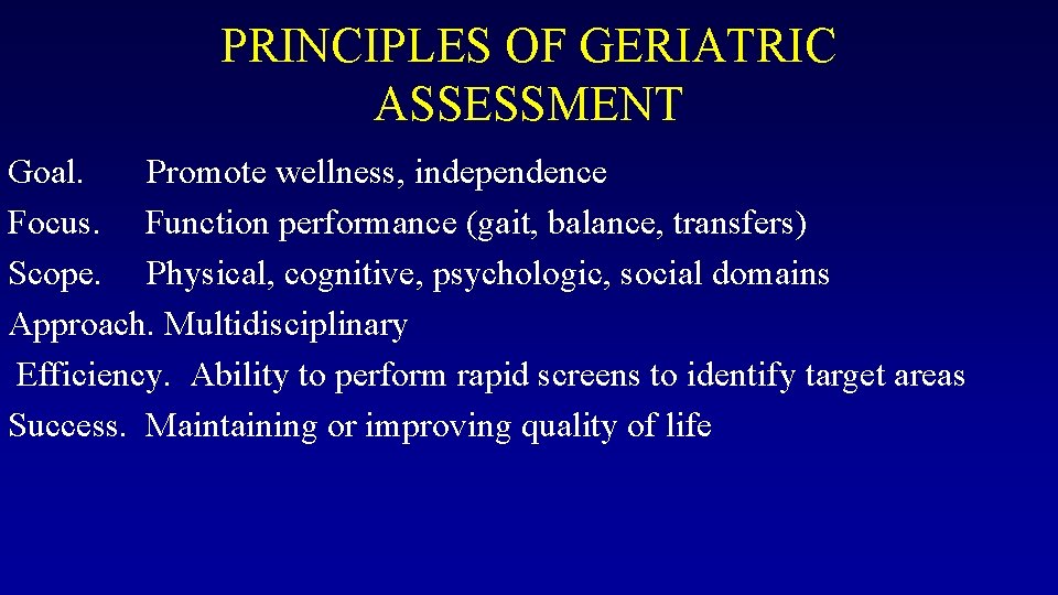 PRINCIPLES OF GERIATRIC ASSESSMENT Goal. Promote wellness, independence Focus. Function performance (gait, balance, transfers)