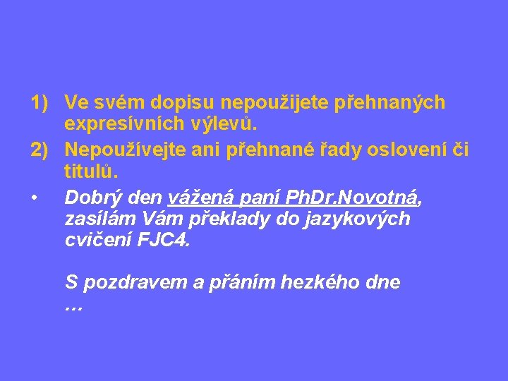 1) Ve svém dopisu nepoužijete přehnaných expresívních výlevů. 2) Nepoužívejte ani přehnané řady oslovení