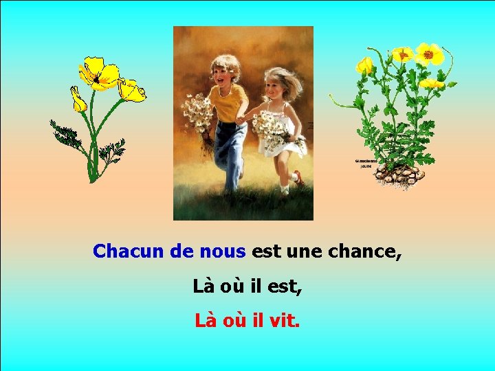 . . Chacun de nous est une chance, Là où il est, Là où