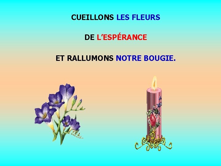 CUEILLONS LES FLEURS DE L’ESPÉRANCE ET RALLUMONS NOTRE BOUGIE. . . 