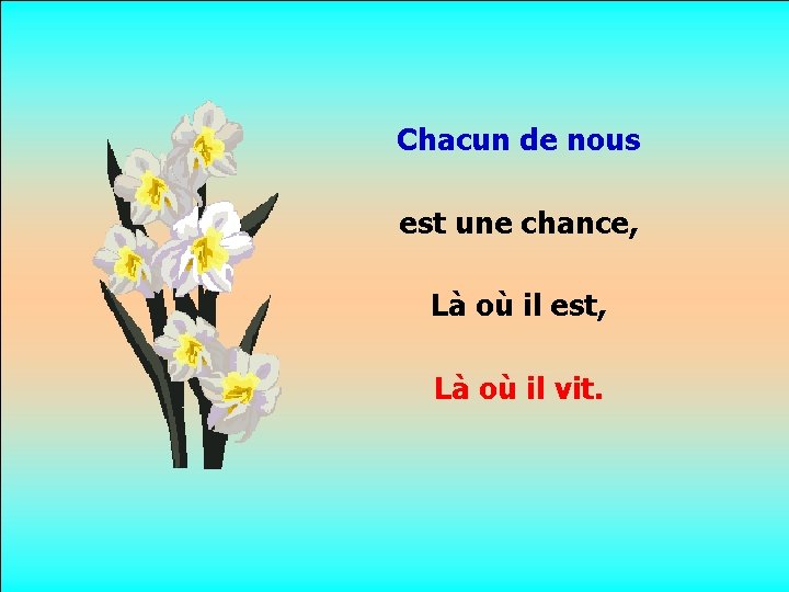 Chacun de nous est une chance, . Là où il est, . Là où