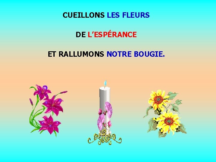 CUEILLONS LES FLEURS DE L’ESPÉRANCE ET RALLUMONS NOTRE BOUGIE. . . 