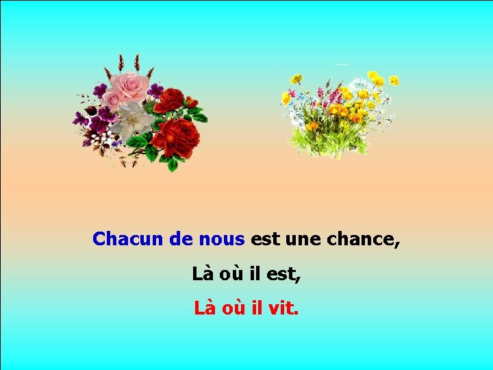 . . Chacun de nous est une chance, Là où il est, Là où