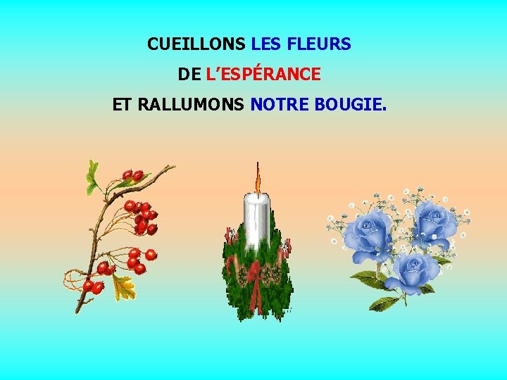 CUEILLONS LES FLEURS DE L’ESPÉRANCE ET RALLUMONS NOTRE BOUGIE. . . 