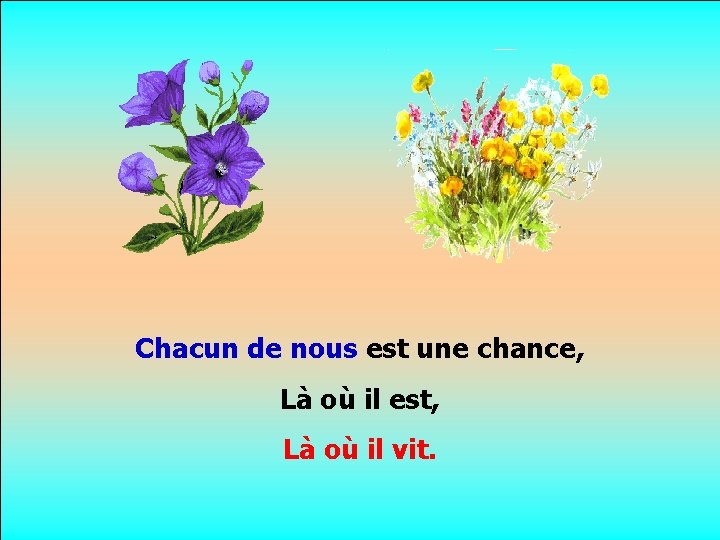 . . Chacun de nous est une chance, Là où il est, Là où