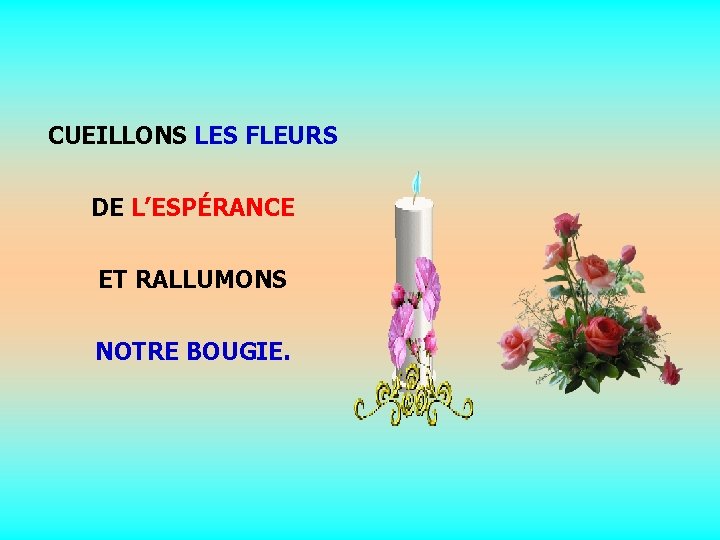 CUEILLONS LES FLEURS DE L’ESPÉRANCE. ET RALLUMONS. NOTRE BOUGIE. 