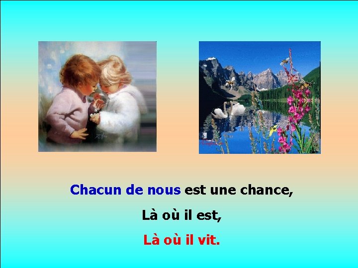 . . Chacun de nous est une chance, Là où il est, Là où