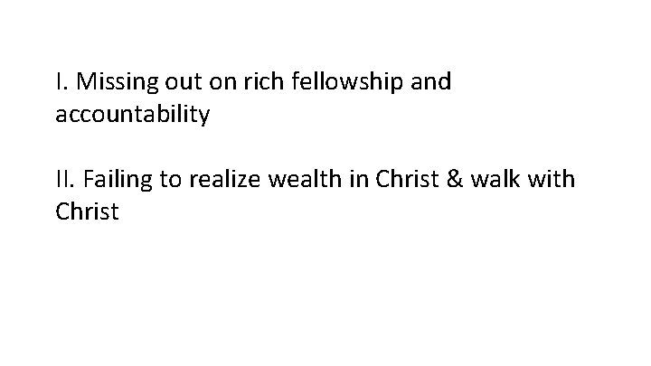 I. Missing out on rich fellowship and accountability II. Failing to realize wealth in