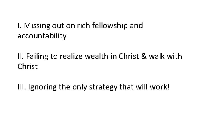 I. Missing out on rich fellowship and accountability II. Failing to realize wealth in