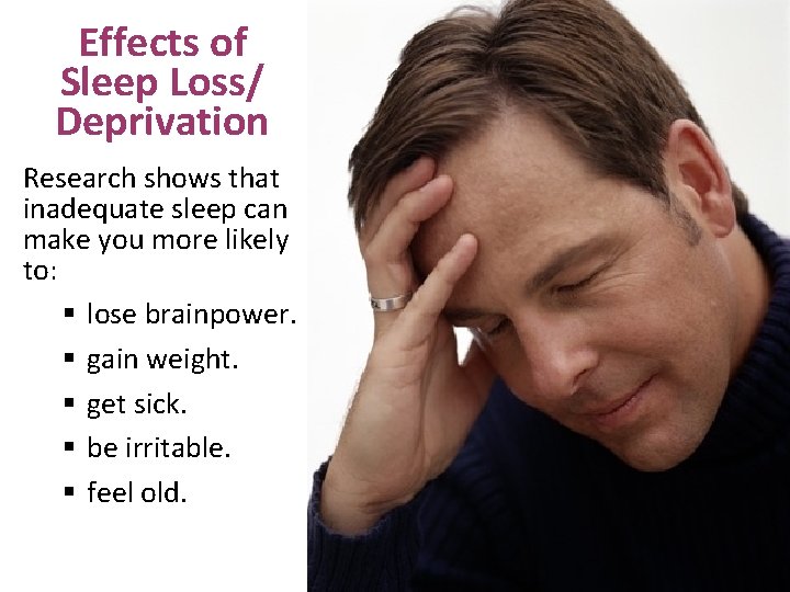 Effects of Sleep Loss/ Deprivation Research shows that inadequate sleep can make you more