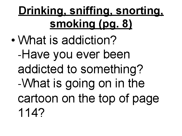 Drinking, sniffing, snorting, smoking (pg. 8) • What is addiction? -Have you ever been