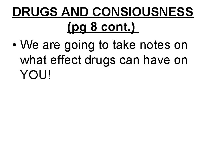 DRUGS AND CONSIOUSNESS (pg 8 cont. ) • We are going to take notes