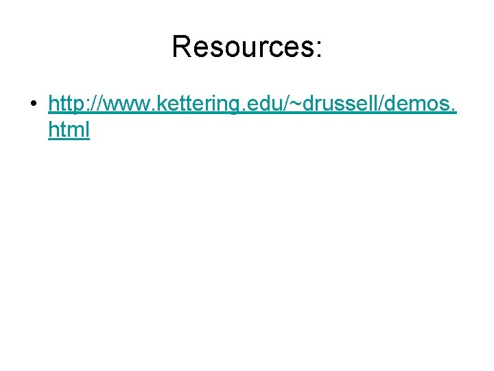 Resources: • http: //www. kettering. edu/~drussell/demos. html 