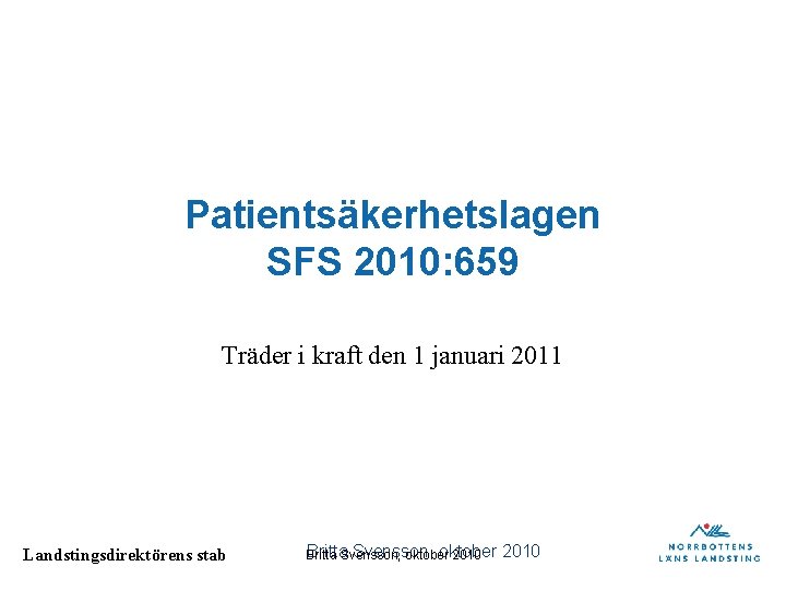 Patientsäkerhetslagen SFS 2010: 659 Träder i kraft den 1 januari 2011 Landstingsdirektörens stab Britta. Patientsäkerhetslagen SFS 2010: 659 Träder i kraft den 1 januari 2011 Landstingsdirektörens stab Britta.