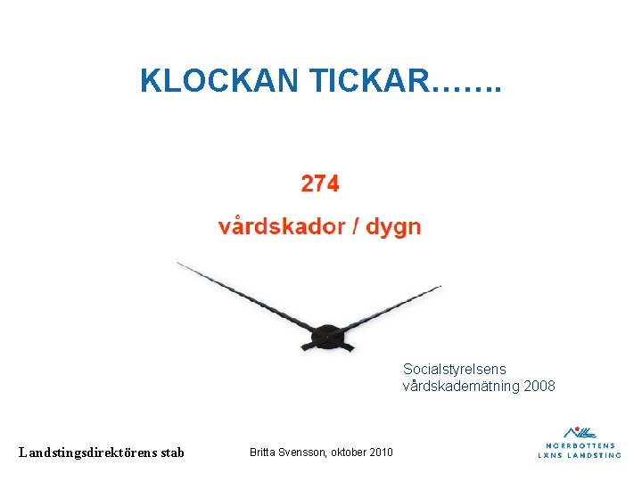 KLOCKAN TICKAR……. Socialstyrelsens vårdskademätning 2008 Landstingsdirektörens stab Britta Svensson, oktober 2010 KLOCKAN TICKAR……. Socialstyrelsens vårdskademätning 2008 Landstingsdirektörens stab Britta Svensson, oktober 2010