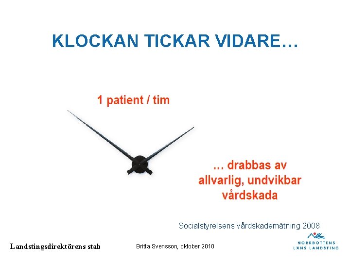 KLOCKAN TICKAR VIDARE… Socialstyrelsens vårdskademätning 2008 Landstingsdirektörens stab Britta Svensson, oktober 2010 KLOCKAN TICKAR VIDARE… Socialstyrelsens vårdskademätning 2008 Landstingsdirektörens stab Britta Svensson, oktober 2010
