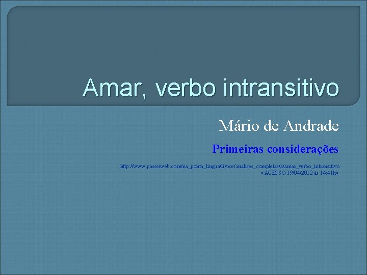 Amar, verbo intransitivo Mário de Andrade Primeiras considerações http: //www. passeiweb. com/na_ponta_lingua/livros/analises_completas/a/amar_verbo_intransitivo <ACESSO 19/04/2012