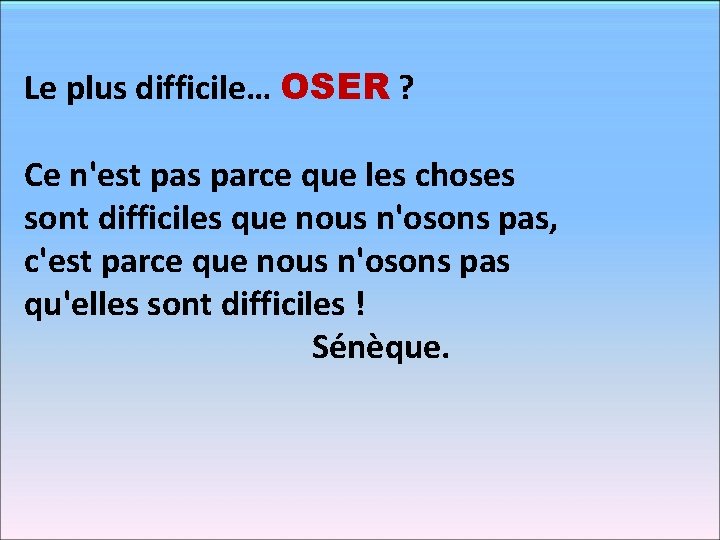 Le plus difficile… OSER ? Ce n'est pas parce que les choses sont difficiles