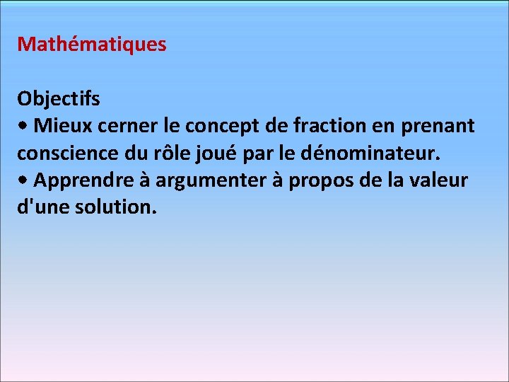 Mathématiques Objectifs • Mieux cerner le concept de fraction en prenant conscience du rôle