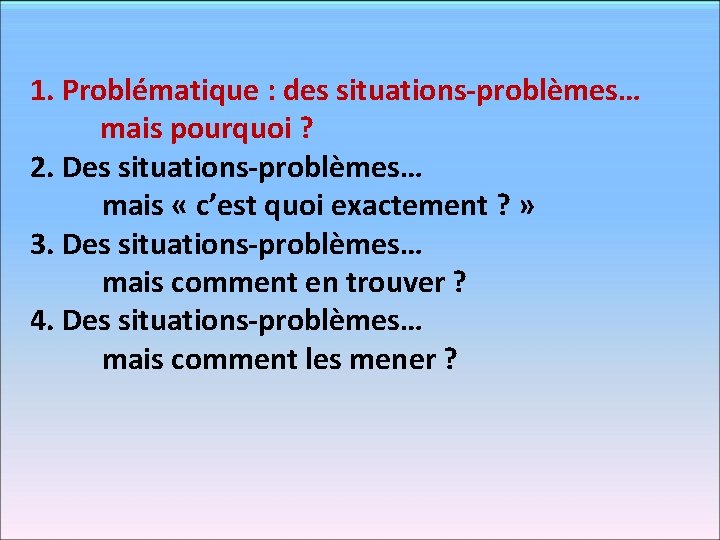 1. Problématique : des situations-problèmes… mais pourquoi ? 2. Des situations-problèmes… mais « c’est