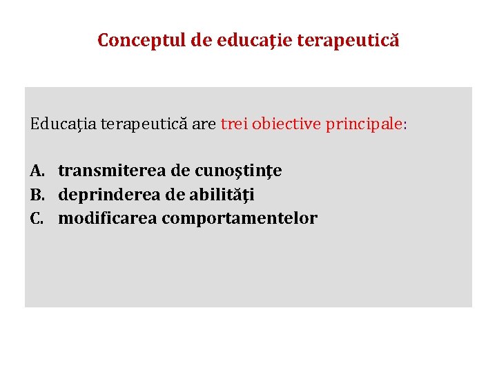 Conceptul de educaţie terapeutică Educaţia terapeutică are trei obiective principale: A. transmiterea de cunoştinţe