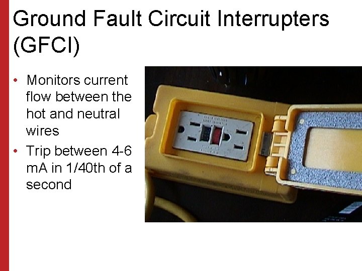 Ground Fault Circuit Interrupters (GFCI) • Monitors current flow between the hot and neutral