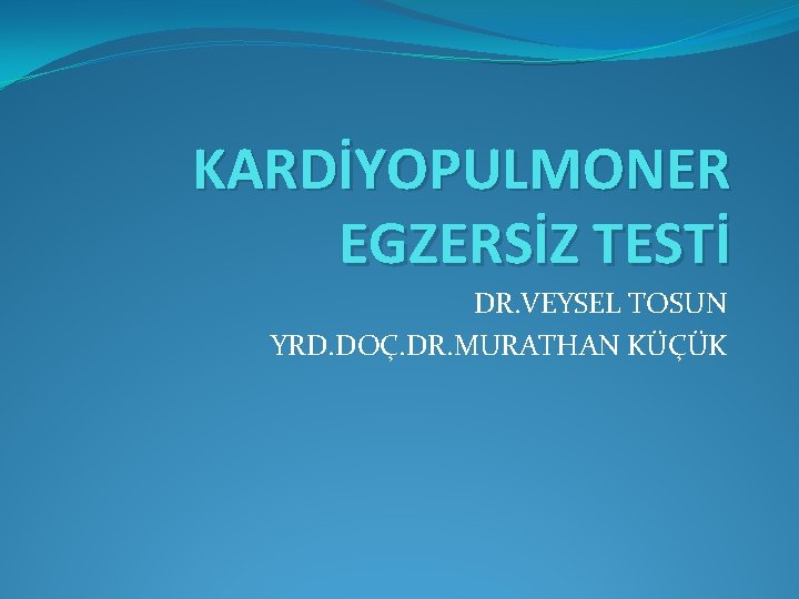 KARDİYOPULMONER EGZERSİZ TESTİ DR. VEYSEL TOSUN YRD. DOÇ. DR. MURATHAN KÜÇÜK 